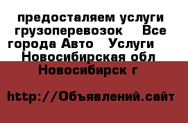 предосталяем услуги грузоперевозок  - Все города Авто » Услуги   . Новосибирская обл.,Новосибирск г.